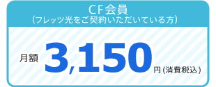 CF会員（フレッツ光をご契約いただいている方）：月額3150円（税込）