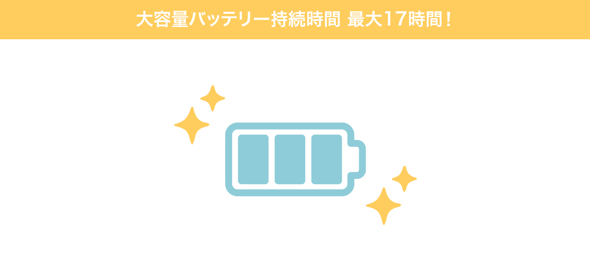 大容量バッテリー持続時間 最大17時間！